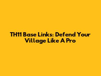 TH11 Base Links: Defend Your Village Like A Pro