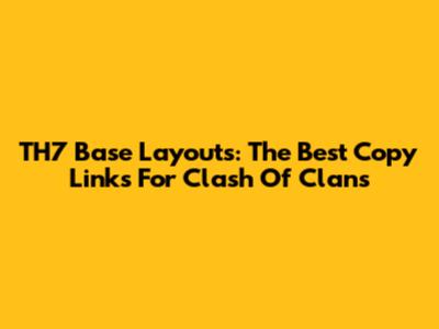 TH7 Base Layouts: The Best Copy Links For Clash Of Clans