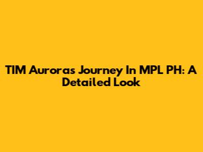 TIM Aurora's Journey In MPL PH: A Detailed Look
