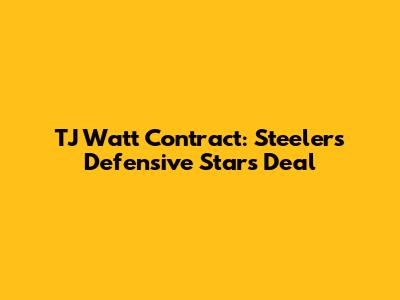 TJ Watt Contract: Steelers' Defensive Star's Deal