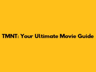 TMNT: Your Ultimate Movie Guide