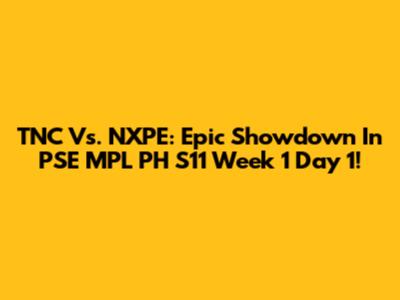 TNC Vs. NXPE: Epic Showdown In PSE MPL PH S11 Week 1 Day 1!