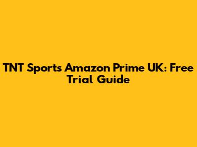 TNT Sports Amazon Prime UK: Free Trial Guide