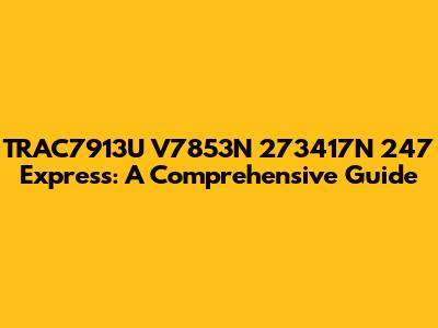TRAC7913U V7853N 273417N 247 Express: A Comprehensive Guide
