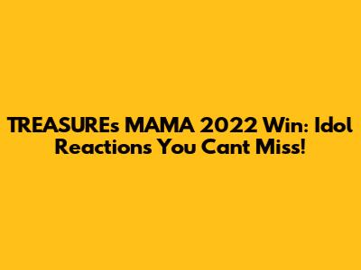 TREASURE's MAMA 2022 Win: Idol Reactions You Can't Miss!
