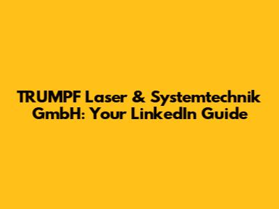 TRUMPF Laser & Systemtechnik GmbH: Your LinkedIn Guide