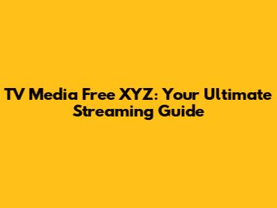 TV Media Free XYZ: Your Ultimate Streaming Guide