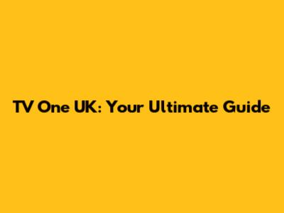 TV One UK: Your Ultimate Guide