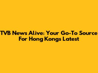 TVB News Alive: Your Go-To Source For Hong Kong's Latest