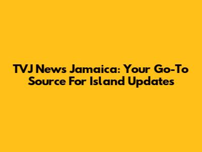TVJ News Jamaica: Your Go-To Source For Island Updates