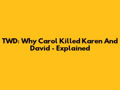 TWD: Why Carol Killed Karen And David - Explained