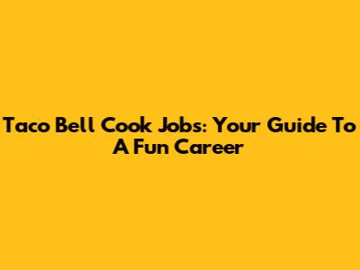 Taco Bell Cook Jobs: Your Guide To A Fun Career