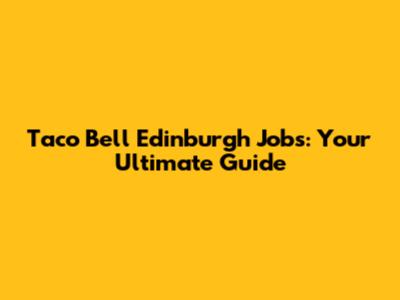 Taco Bell Edinburgh Jobs: Your Ultimate Guide