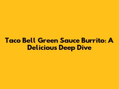 Taco Bell Green Sauce Burrito: A Delicious Deep Dive