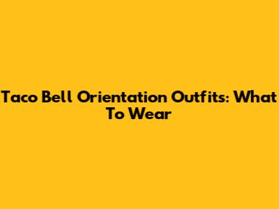 Taco Bell Orientation Outfits: What To Wear