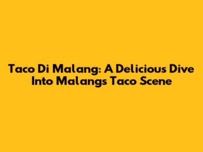 Taco Di Malang: A Delicious Dive Into Malang's Taco Scene