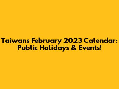 Taiwan's February 2023 Calendar: Public Holidays & Events!