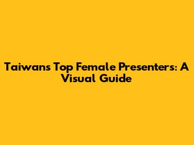 Taiwan's Top Female Presenters: A Visual Guide