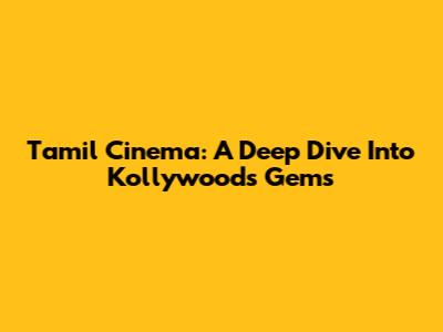 Tamil Cinema: A Deep Dive Into Kollywood's Gems