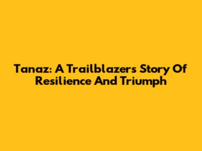 Tanaz: A Trailblazer's Story Of Resilience And Triumph