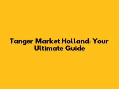 Tanger Market Holland: Your Ultimate Guide