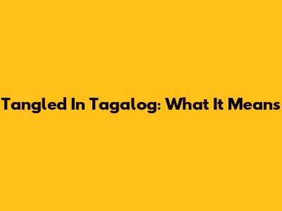 Tangled In Tagalog: What It Means