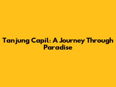 Tanjung Capil: A Journey Through Paradise