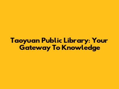 Taoyuan Public Library: Your Gateway To Knowledge