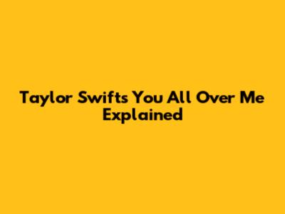 Taylor Swift's 'You All Over Me' Explained
