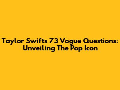 Taylor Swift's 73 Vogue Questions: Unveiling The Pop Icon
