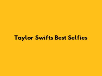 Taylor Swift's Best Selfies