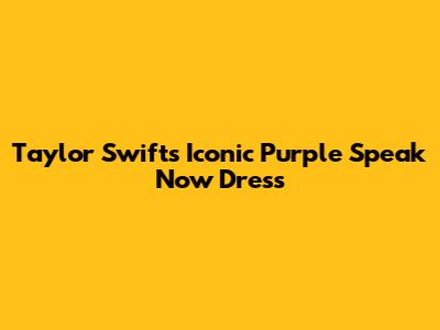 Taylor Swift's Iconic Purple Speak Now Dress