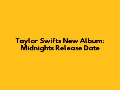 Taylor Swift's New Album: Midnights Release Date