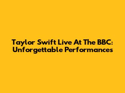 Taylor Swift Live At The BBC: Unforgettable Performances