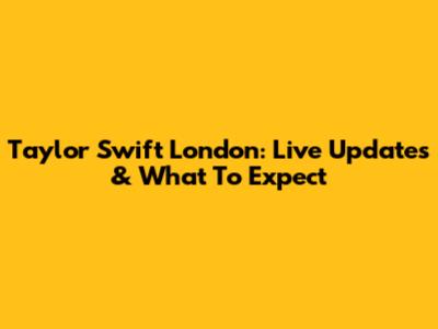 Taylor Swift London: Live Updates & What To Expect