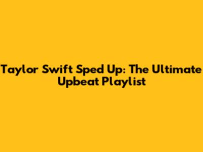 Taylor Swift Sped Up: The Ultimate Upbeat Playlist