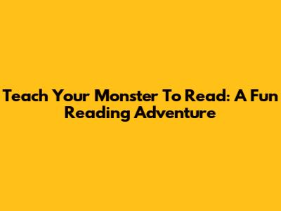 Teach Your Monster To Read: A Fun Reading Adventure