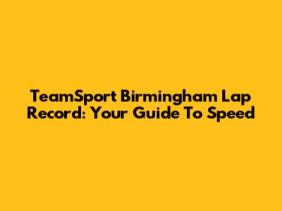 TeamSport Birmingham Lap Record: Your Guide To Speed