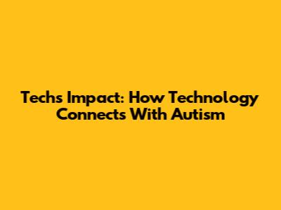 Tech's Impact: How Technology Connects With Autism