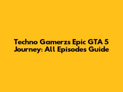 Techno Gamerz's Epic GTA 5 Journey: All Episodes Guide