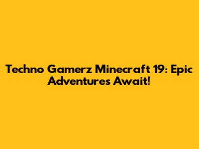 Techno Gamerz Minecraft 19: Epic Adventures Await!