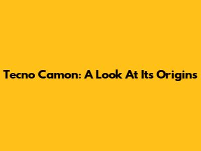 Tecno Camon: A Look At Its Origins
