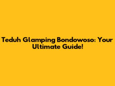 Teduh Glamping Bondowoso: Your Ultimate Guide!