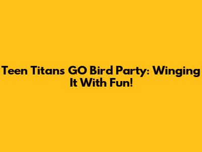 Teen Titans GO Bird Party: Winging It With Fun!