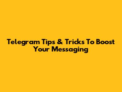 Telegram Tips & Tricks To Boost Your Messaging