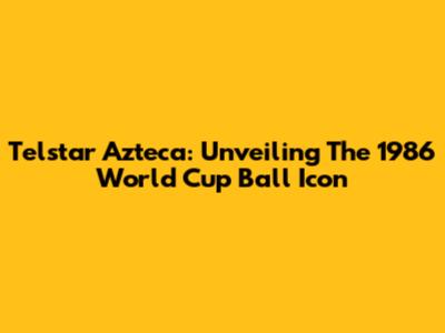 Telstar Azteca: Unveiling The 1986 World Cup Ball Icon