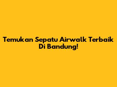Temukan Sepatu Airwalk Terbaik Di Bandung!