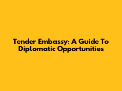 Tender Embassy: A Guide To Diplomatic Opportunities