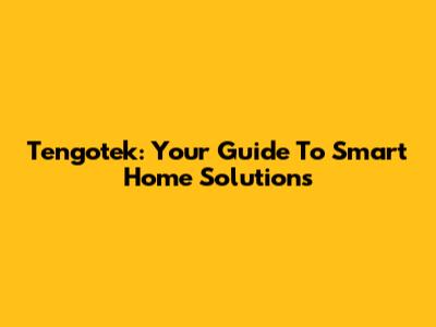 Tengotek: Your Guide To Smart Home Solutions