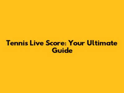 Tennis Live Score: Your Ultimate Guide